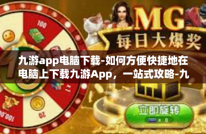 九游app电脑下载-如何方便快捷地在电脑上下载九游App，一站式攻略-九游app电脑下载