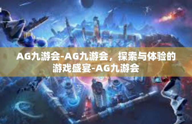 AG九游会-AG九游会，探索与体验的游戏盛宴-AG九游会