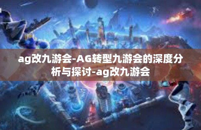 ag改九游会-AG转型九游会的深度分析与探讨-ag改九游会