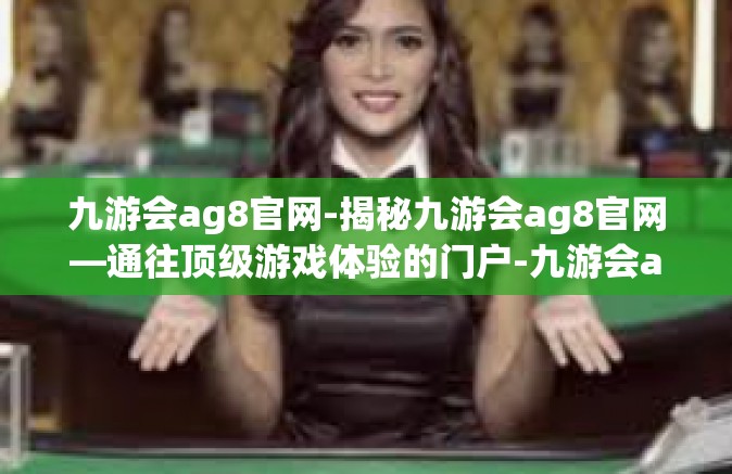 九游会ag8官网-揭秘九游会ag8官网—通往顶级游戏体验的门户-九游会ag8官网