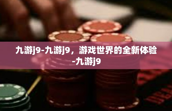 九游j9-九游j9，游戏世界的全新体验-九游j9