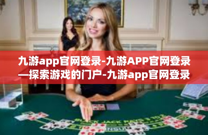 九游app官网登录-九游APP官网登录—探索游戏的门户-九游app官网登录