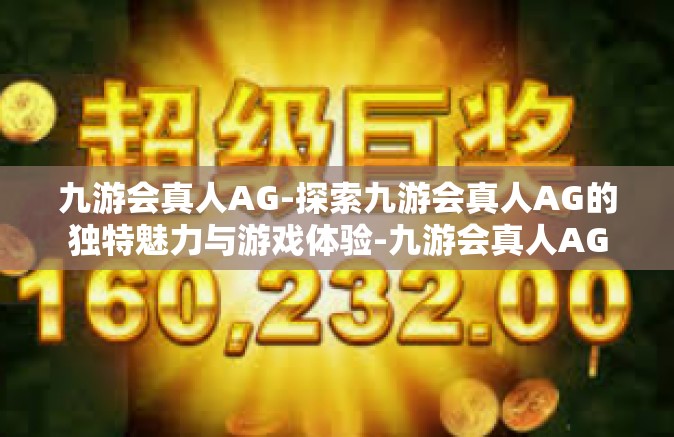 九游会真人AG-探索九游会真人AG的独特魅力与游戏体验-九游会真人AG