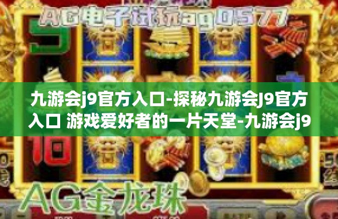 九游会j9官方入口-探秘九游会J9官方入口 游戏爱好者的一片天堂-九游会j9官方入口