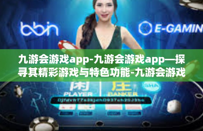 九游会游戏app-九游会游戏app—探寻其精彩游戏与特色功能-九游会游戏app