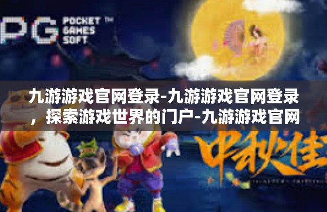 九游游戏官网登录-九游游戏官网登录，探索游戏世界的门户-九游游戏官网登录