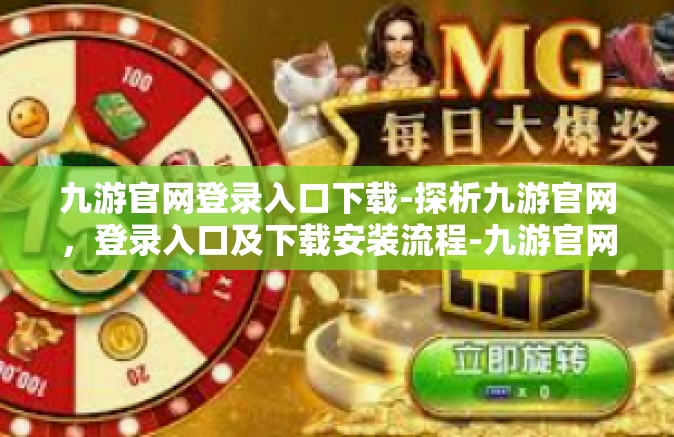 九游官网登录入口下载-探析九游官网，登录入口及下载安装流程-九游官网登录入口下载