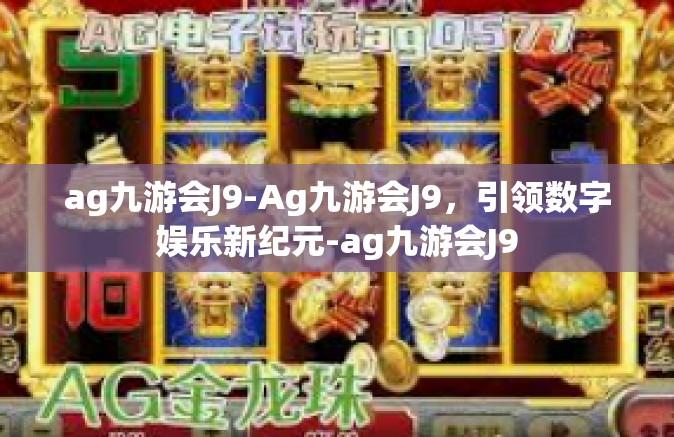 ag九游会J9-Ag九游会J9，引领数字娱乐新纪元-ag九游会J9