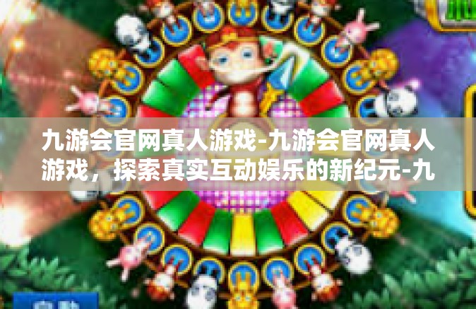 九游会官网真人游戏-九游会官网真人游戏，探索真实互动娱乐的新纪元-九游会官网真人游戏