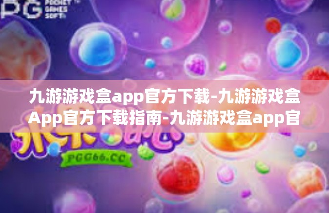 九游游戏盒app官方下载-九游游戏盒App官方下载指南-九游游戏盒app官方下载