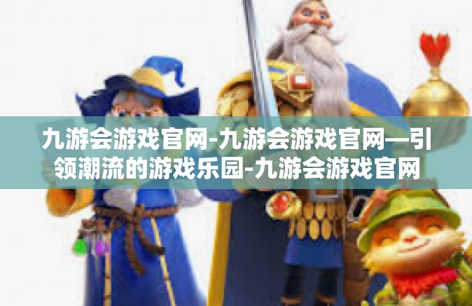 九游会游戏官网-九游会游戏官网—引领潮流的游戏乐园-九游会游戏官网