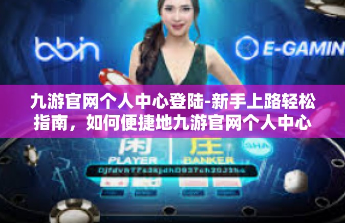九游官网个人中心登陆-新手上路轻松指南，如何便捷地九游官网个人中心登陆-九游官网个人中心登陆