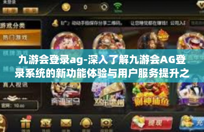 九游会登录ag-深入了解九游会AG登录系统的新功能体验与用户服务提升之道-九游会登录ag