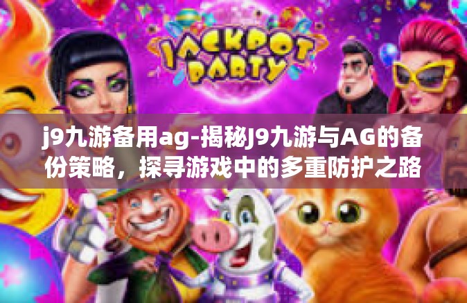 j9九游备用ag-揭秘J9九游与AG的备份策略，探寻游戏中的多重防护之路-j9九游备用ag
