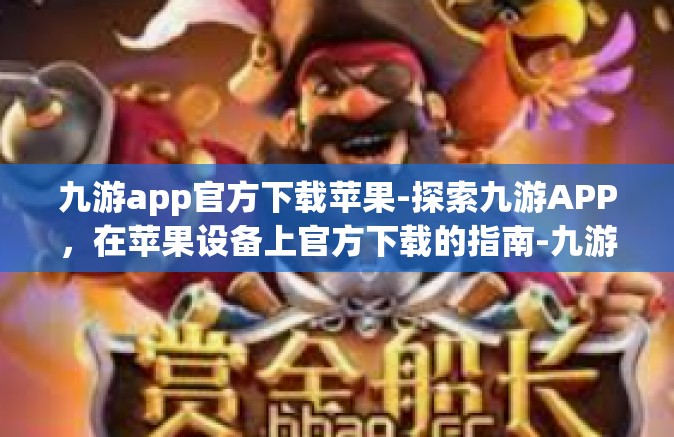 九游app官方下载苹果-探索九游APP，在苹果设备上官方下载的指南-九游app官方下载苹果
