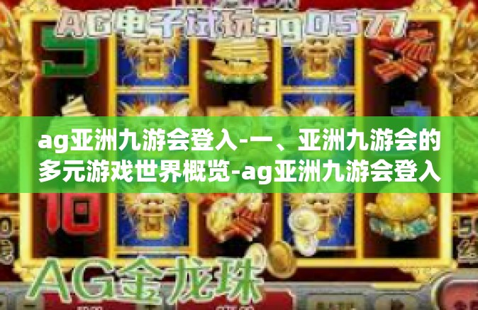 ag亚洲九游会登入-一、亚洲九游会的多元游戏世界概览-ag亚洲九游会登入