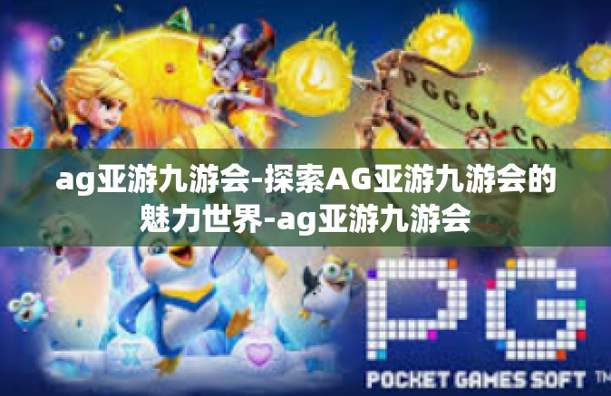 ag亚游九游会-探索AG亚游九游会的魅力世界-ag亚游九游会