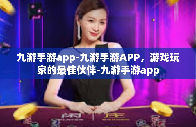 九游手游app-九游手游APP，游戏玩家的最佳伙伴-九游手游app