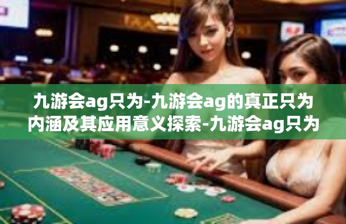 九游会ag只为-九游会ag的真正只为内涵及其应用意义探索-九游会ag只为