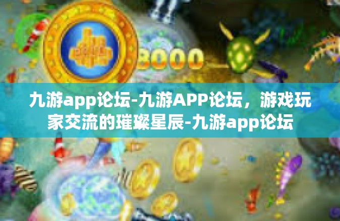 九游app论坛-九游APP论坛，游戏玩家交流的璀璨星辰-九游app论坛