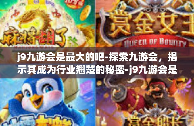j9九游会是最大的吧-探索九游会，揭示其成为行业翘楚的秘密-j9九游会是最大的吧