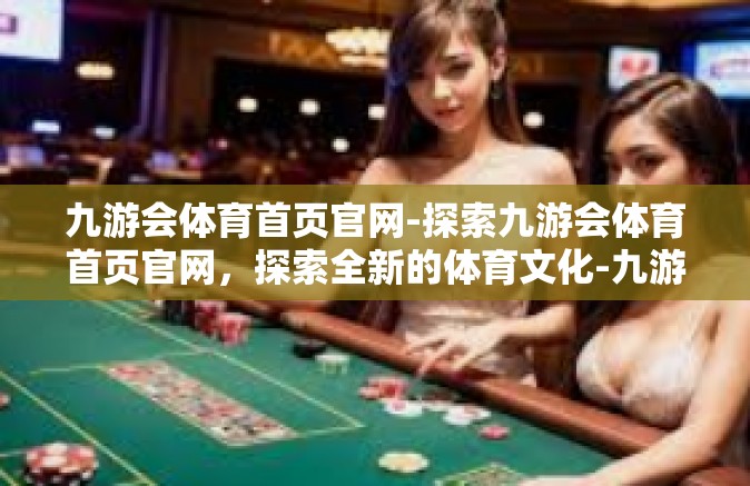 九游会体育首页官网-探索九游会体育首页官网，探索全新的体育文化-九游会体育首页官网
