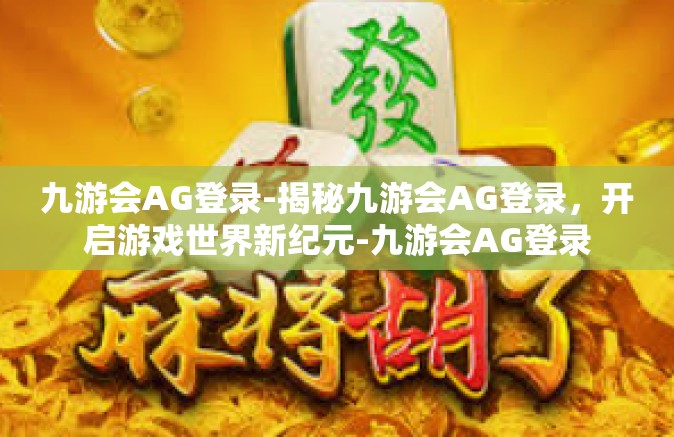 九游会AG登录-揭秘九游会AG登录，开启游戏世界新纪元-九游会AG登录
