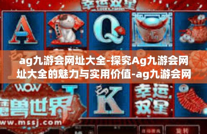 ag九游会网址大全-探究Ag九游会网址大全的魅力与实用价值-ag九游会网址大全