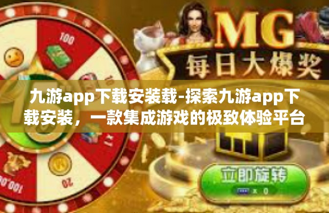 九游app下载安装载-探索九游app下载安装，一款集成游戏的极致体验平台-九游app下载安装载