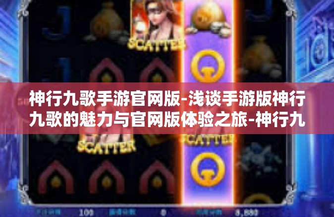 神行九歌手游官网版-浅谈手游版神行九歌的魅力与官网版体验之旅-神行九歌手游官网版