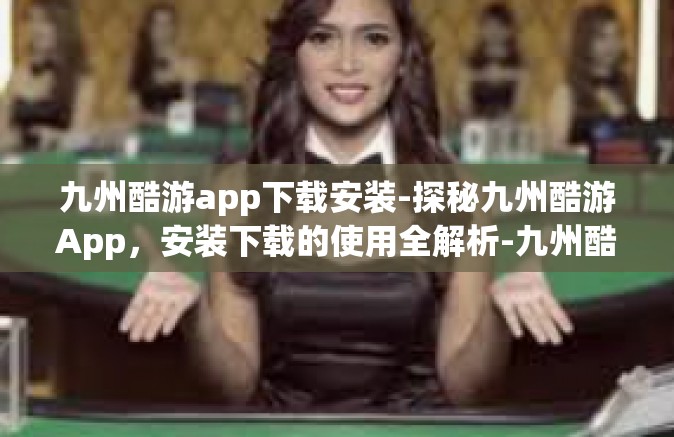 九州酷游app下载安装-探秘九州酷游App，安装下载的使用全解析-九州酷游app下载安装