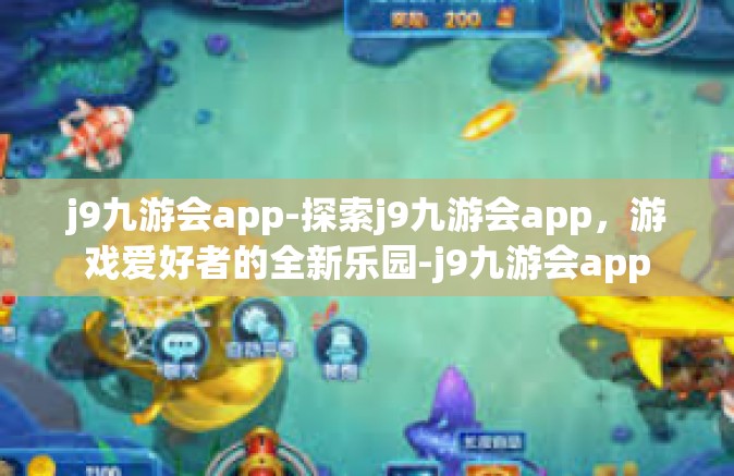 j9九游会app-探索j9九游会app，游戏爱好者的全新乐园-j9九游会app