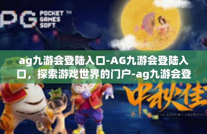 ag九游会登陆入口-AG九游会登陆入口，探索游戏世界的门户-ag九游会登陆入口