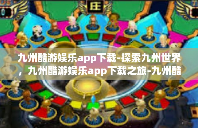 九州酷游娱乐app下载-探索九州世界，九州酷游娱乐app下载之旅-九州酷游娱乐app下载