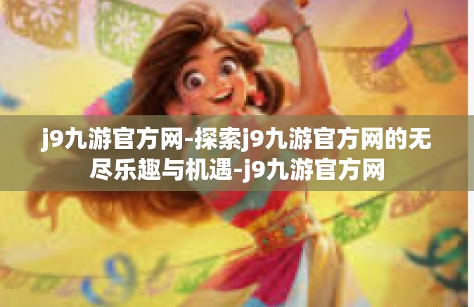 j9九游官方网-探索j9九游官方网的无尽乐趣与机遇-j9九游官方网