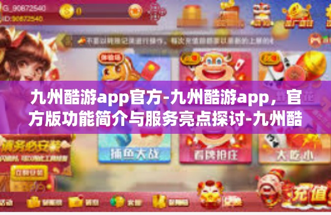 九州酷游app官方-九州酷游app，官方版功能简介与服务亮点探讨-九州酷游app官方