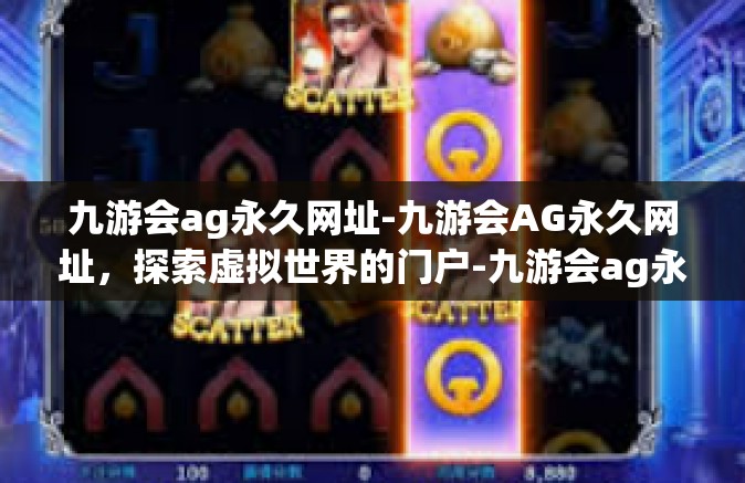 九游会ag永久网址-九游会AG永久网址，探索虚拟世界的门户-九游会ag永久网址