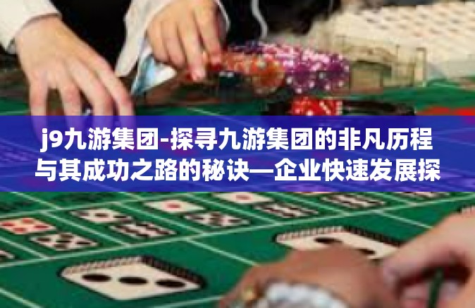 j9九游集团-探寻九游集团的非凡历程与其成功之路的秘诀—企业快速发展探索分析-j9九游集团