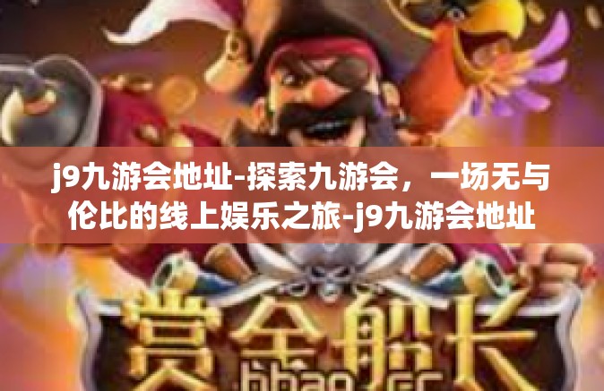 j9九游会地址-探索九游会，一场无与伦比的线上娱乐之旅-j9九游会地址