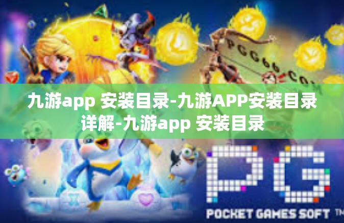 九游app 安装目录-九游APP安装目录详解-九游app 安装目录