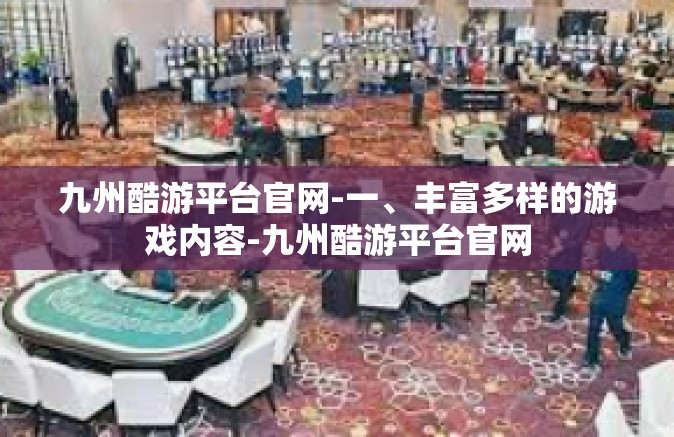 九州酷游平台官网-一、丰富多样的游戏内容-九州酷游平台官网