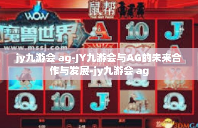 jy九游会 ag-JY九游会与AG的未来合作与发展-jy九游会 ag