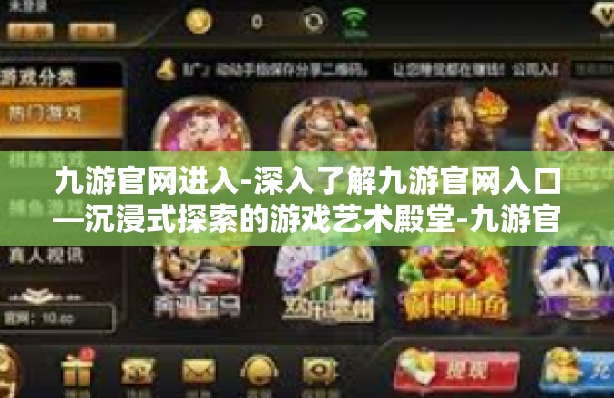 九游官网进入-深入了解九游官网入口—沉浸式探索的游戏艺术殿堂-九游官网进入