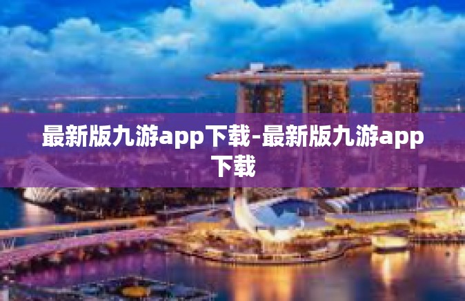 最新版九游app下载-最新版九游app下载