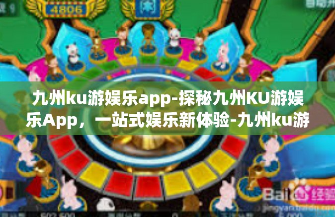 九州ku游娱乐app-探秘九州KU游娱乐App，一站式娱乐新体验-九州ku游娱乐app