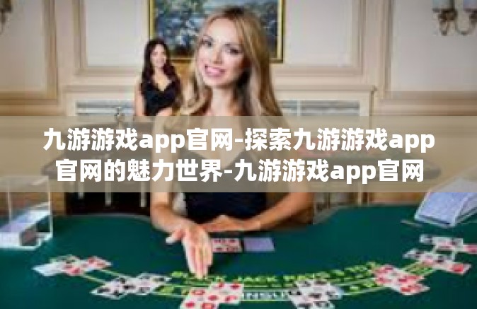 九游游戏app官网-探索九游游戏app官网的魅力世界-九游游戏app官网