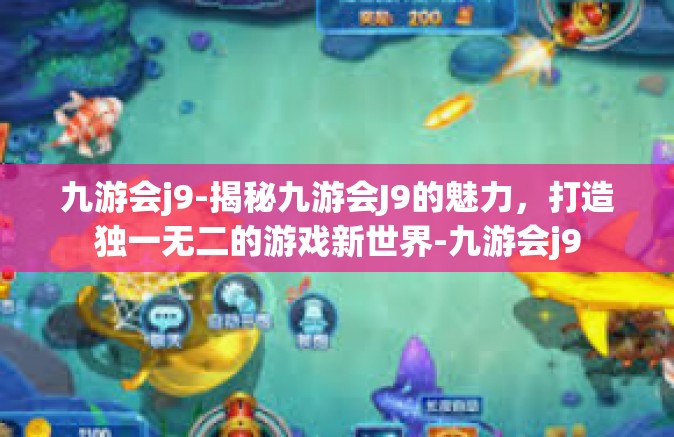 九游会j9-揭秘九游会J9的魅力，打造独一无二的游戏新世界-九游会j9