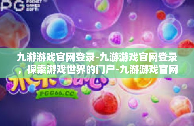 九游游戏官网登录-九游游戏官网登录，探索游戏世界的门户-九游游戏官网登录