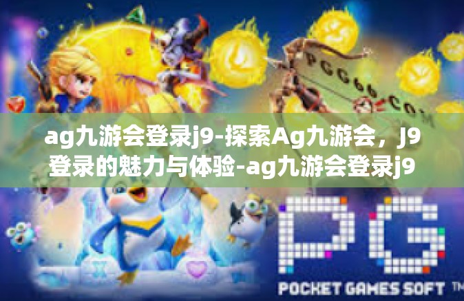 ag九游会登录j9-探索Ag九游会，J9登录的魅力与体验-ag九游会登录j9