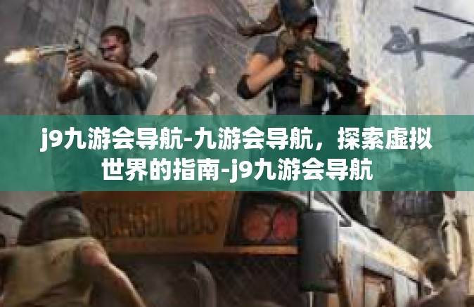 j9九游会导航-九游会导航，探索虚拟世界的指南-j9九游会导航